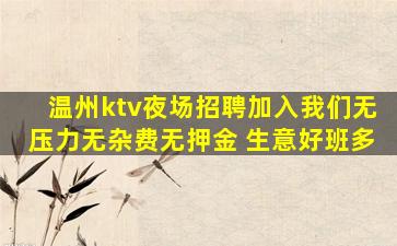 温州ktv夜场招聘加入我们无压力无杂费无押金 生意好班多